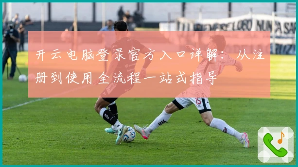 开云电脑登录官方入口详解：从注册到使用全流程一站式指导