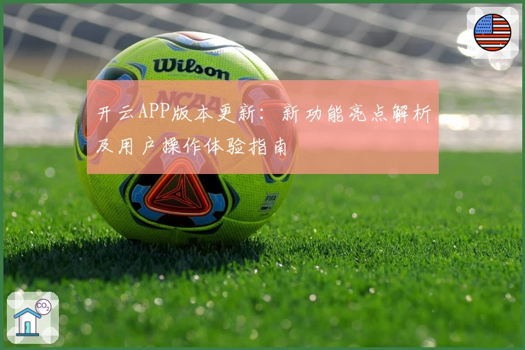 开云APP版本更新：新功能亮点解析及用户操作体验指南