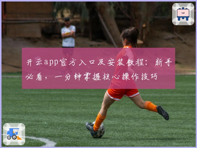 开云app官方入口及安装教程：新手必看，一分钟掌握核心操作技巧