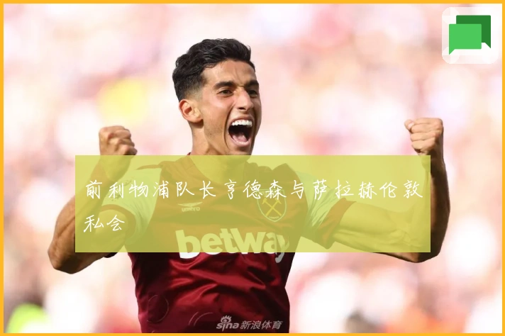 前利物浦队长亨德森与萨拉赫伦敦私会