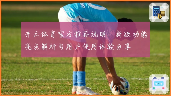 开云体育官方推荐说明：新版功能亮点解析与用户使用体验分享