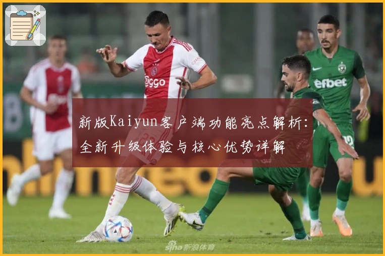 新版Kaiyun客户端功能亮点解析：全新升级体验与核心优势详解