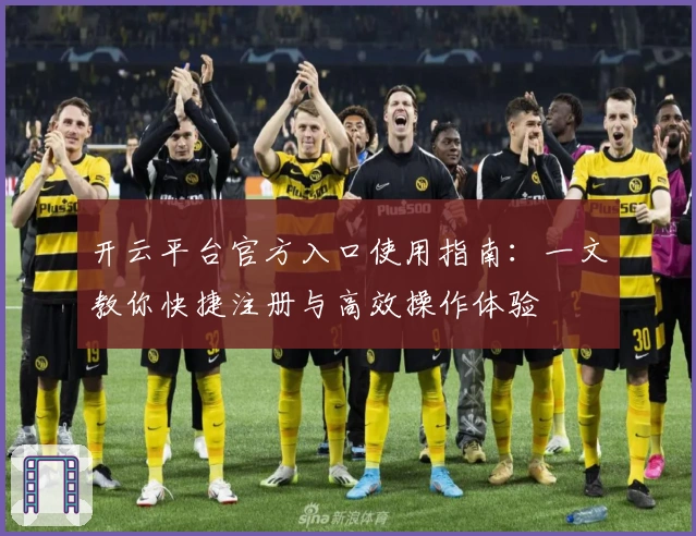 开云平台官方入口使用指南:一文教你快捷注册与高效操作体验