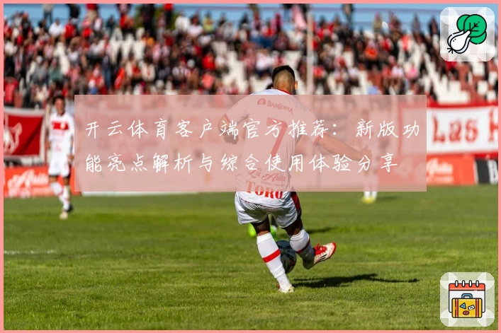 开云体育客户端官方推荐：新版功能亮点解析与综合使用体验分享
