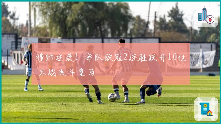 穆帅逆袭！率队欧冠2连胜跃升10位 末战决斗皇马