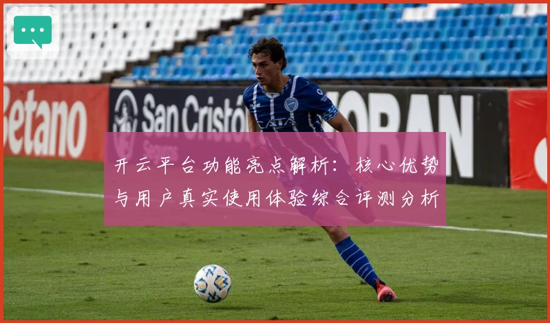 开云平台功能亮点解析：核心优势与用户真实使用体验综合评测分析