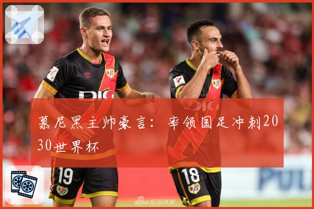 慕尼黑主帅豪言：率领国足冲刺2030世界杯