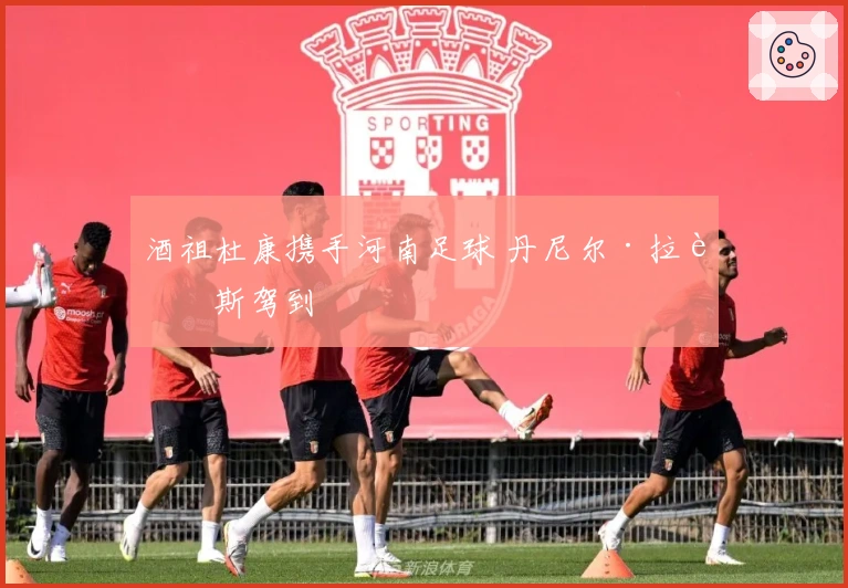 酒祖杜康携手河南足球 丹尼尔·拉莫斯驾到