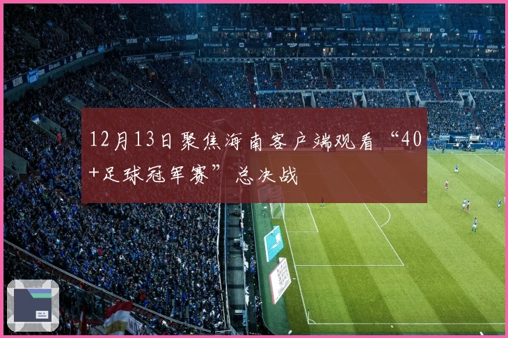 12月13日聚焦海南客户端观看“40+足球冠军赛”总决战