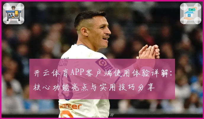 开云体育APP客户端使用体验详解：核心功能亮点与实用技巧分享