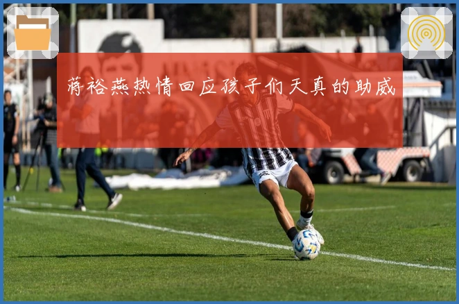 蒋裕燕热情回应孩子们天真的助威