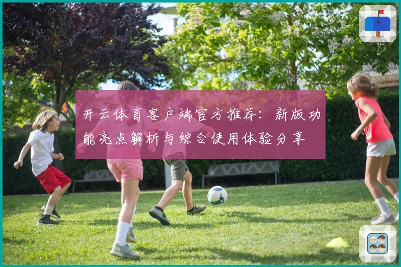 开云体育客户端官方推荐：新版功能亮点解析与综合使用体验分享