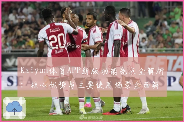 Kaiyun体育APP新版功能亮点全解析：核心优势与主要使用场景全面解读