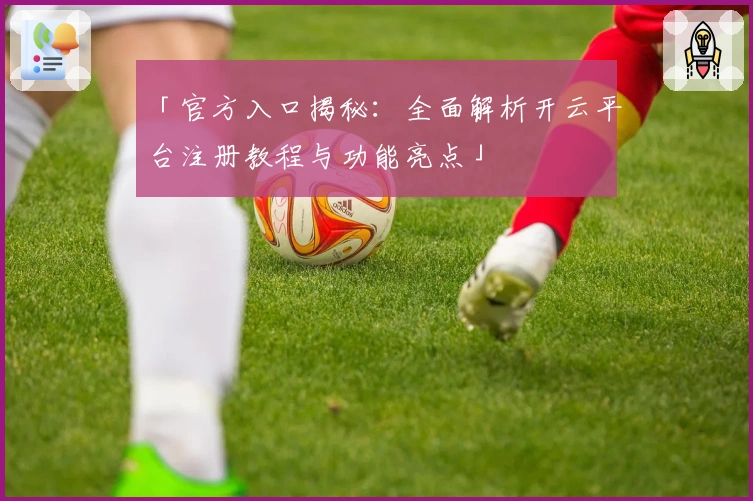 「官方入口揭秘：全面解析开云平台注册教程与功能亮点」