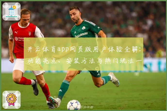 开云体育app网页版用户体验全解:功能亮点、安装方法与热门玩法一站式指南