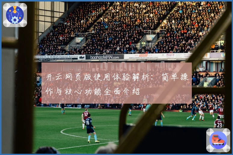 开云网页版使用体验解析：简单操作与核心功能全面介绍