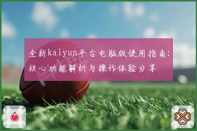 全新kaiyun平台电脑版使用指南：核心功能解析与操作体验分享