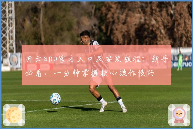 开云app官方入口及安装教程：新手必看，一分钟掌握核心操作技巧