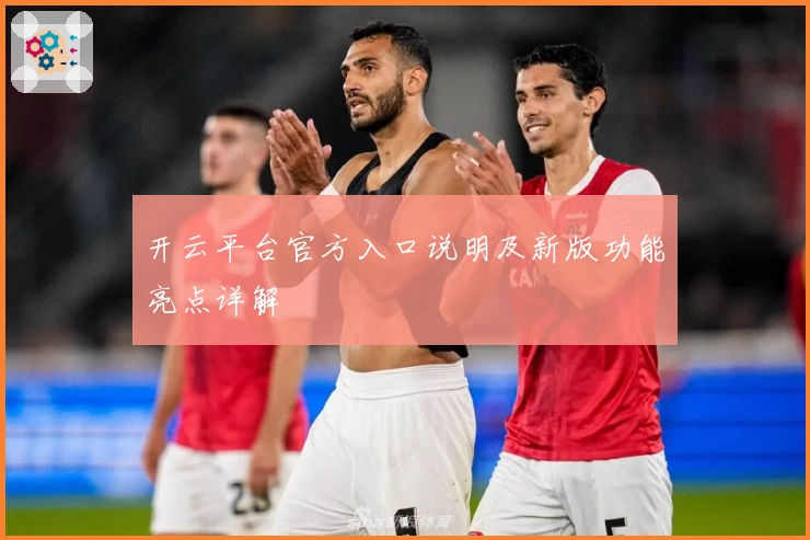 开云平台官方入口说明及新版功能亮点详解