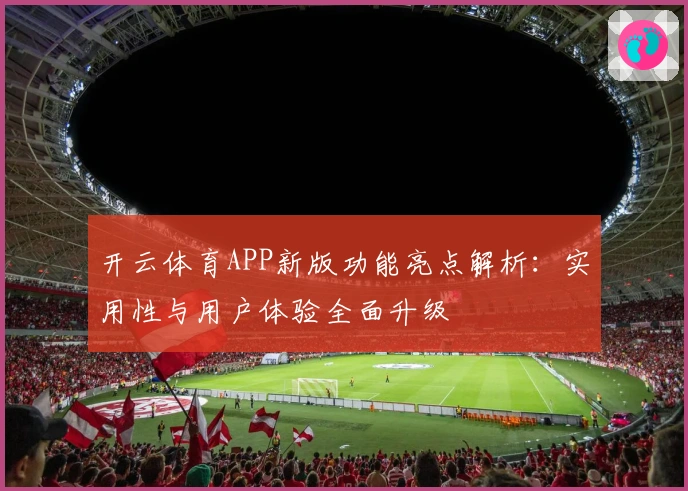 开云体育APP新版功能亮点解析：实用性与用户体验全面升级