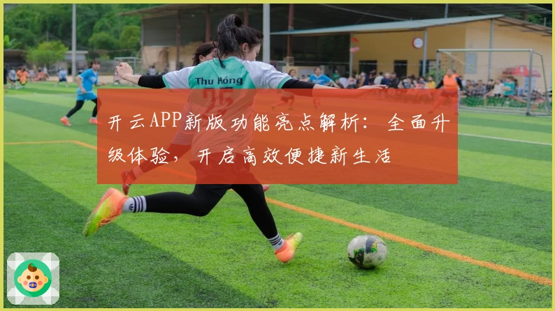 开云APP新版功能亮点解析：全面升级体验，开启高效便捷新生活