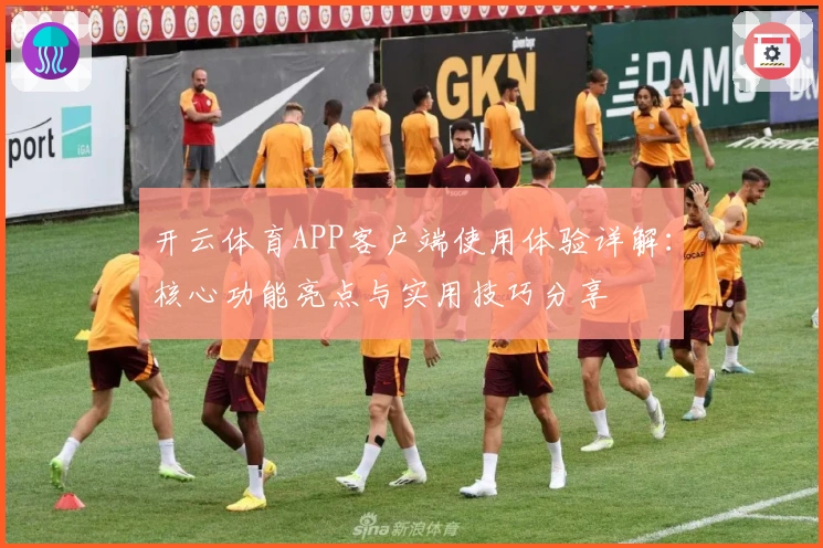 开云体育APP客户端使用体验详解：核心功能亮点与实用技巧分享
