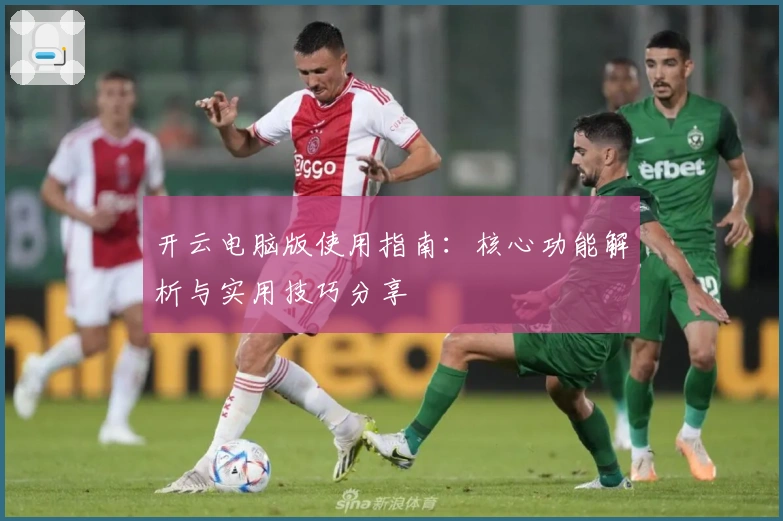 开云电脑版使用指南:核心功能解析与实用技巧分享