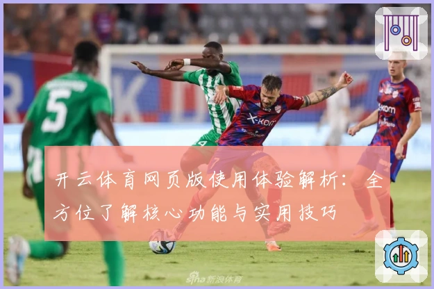 开云体育网页版使用体验解析：全方位了解核心功能与实用技巧