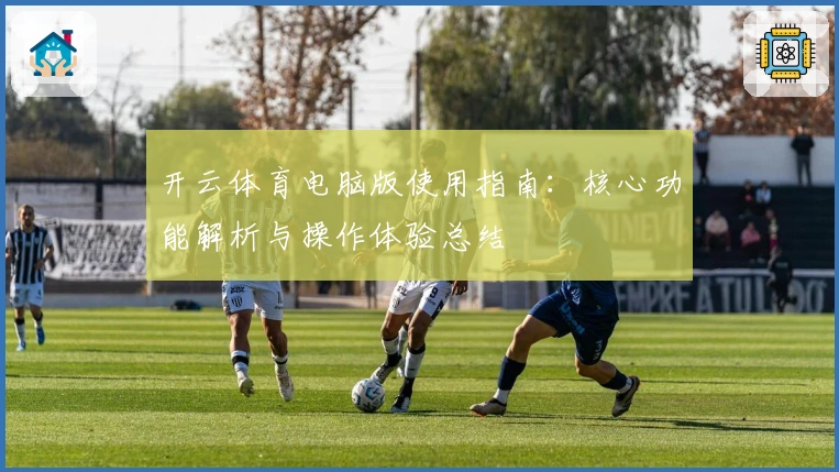 开云体育电脑版使用指南:核心功能解析与操作体验总结