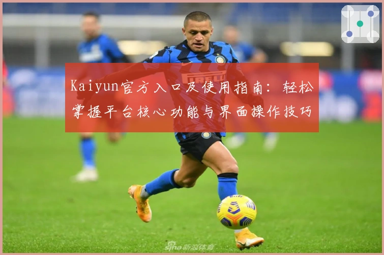 Kaiyun官方入口及使用指南：轻松掌握平台核心功能与界面操作技巧