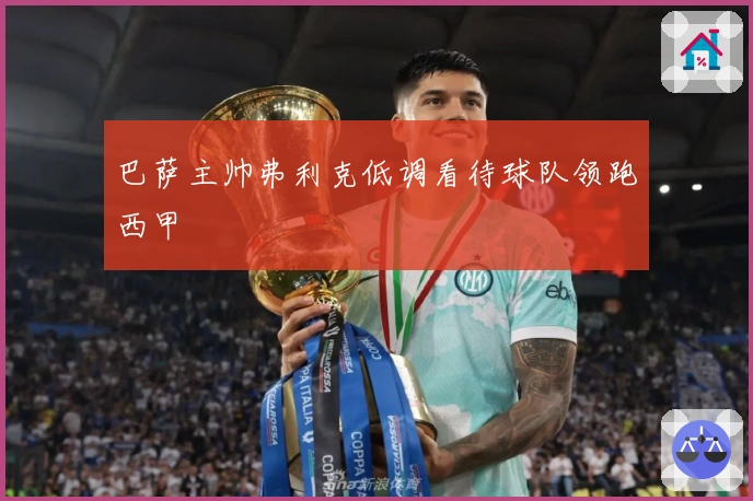 巴萨主帅弗利克低调看待球队领跑西甲